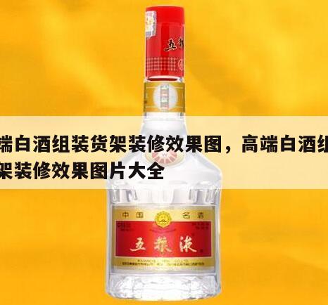 高端白酒组装货架装修效果图，高端白酒组装货架装修效果图片大全
