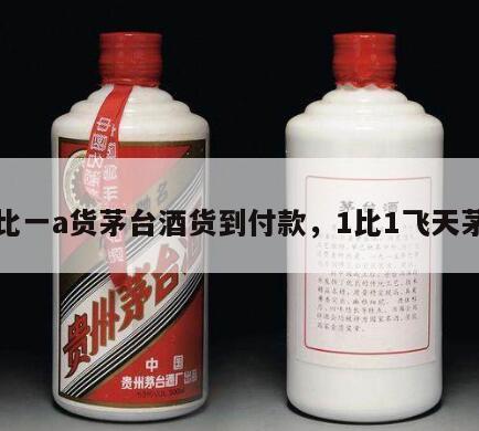 一比一a货茅台酒货到付款，1比1飞天茅台