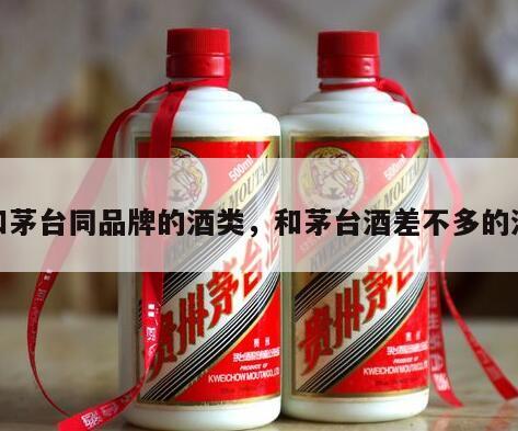 和茅台同品牌的酒类，和茅台酒差不多的酒