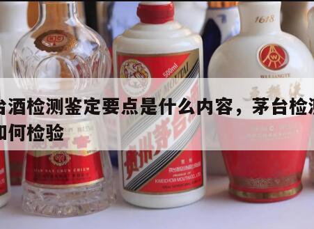 茅台酒检测鉴定要点是什么内容，茅台检测机构如何检验