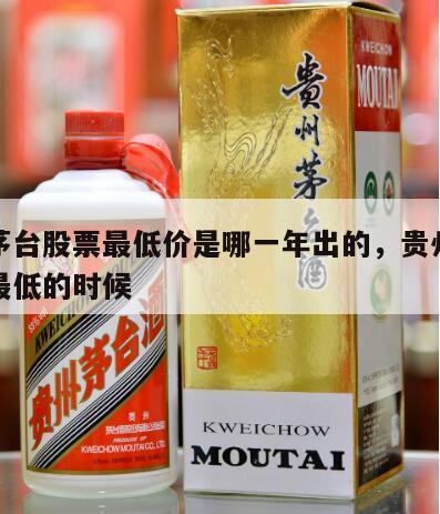 贵州茅台股票最低价是哪一年出的，贵州茅台股价最低的时候