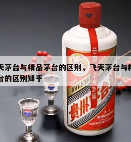 飞天茅台与精品茅台的区别，飞天茅台与精品茅台的区别知乎