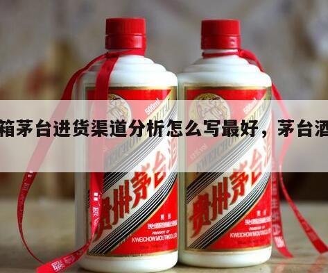 整箱茅台进货渠道分析怎么写最好，茅台酒进货
