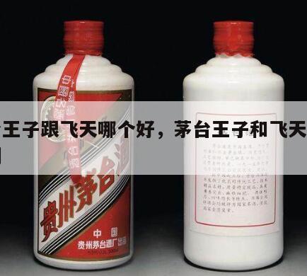 茅台王子跟飞天哪个好，茅台王子和飞天口感区别