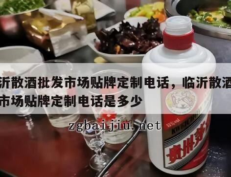 临沂散酒批发市场贴牌定制电话，临沂散酒批发市场贴牌定制电话是多少