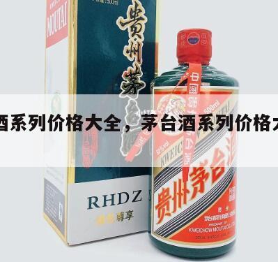茅台酒系列价格大全，茅台酒系列价格大全图片