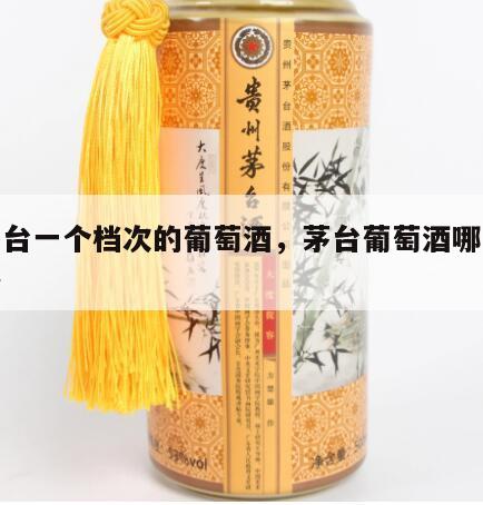 和茅台一个档次的葡萄酒，茅台葡萄酒哪个好价格