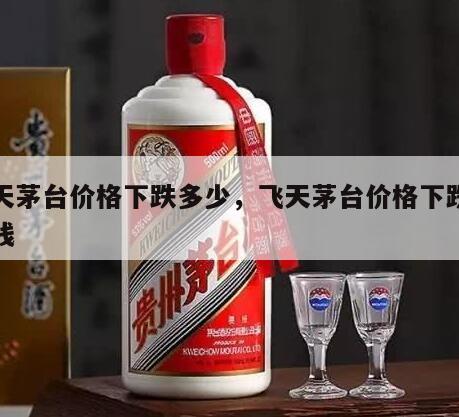 飞天茅台价格下跌多少，飞天茅台价格下跌多少钱