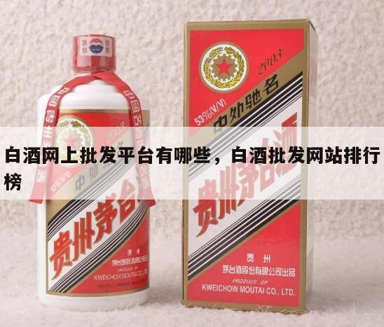 白酒网上批发平台有哪些，白酒批发网站排行榜
