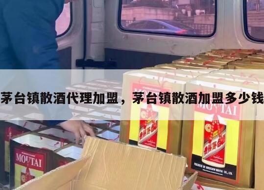 茅台镇散酒代理加盟，茅台镇散酒加盟多少钱
