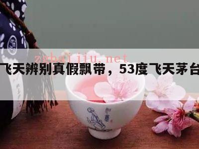 茅台飞天辨别真假飘带，53度飞天茅台飘带特征