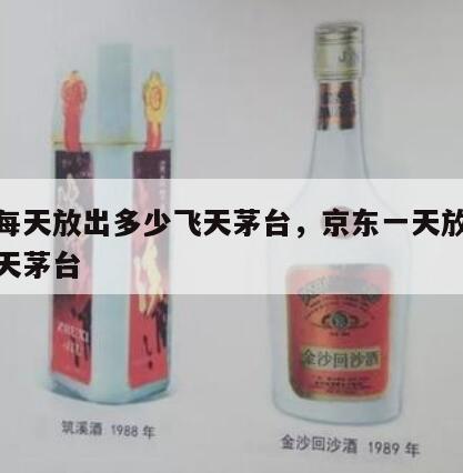 京东每天放出多少飞天茅台，京东一天放多少瓶飞天茅台