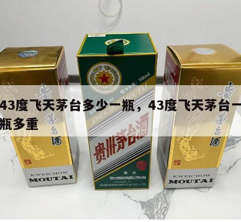 43度飞天茅台多少一瓶，43度飞天茅台一瓶多重