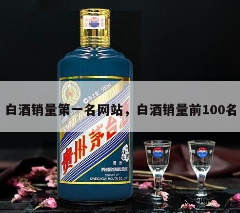 白酒销量第一名网站，白酒销量前100名