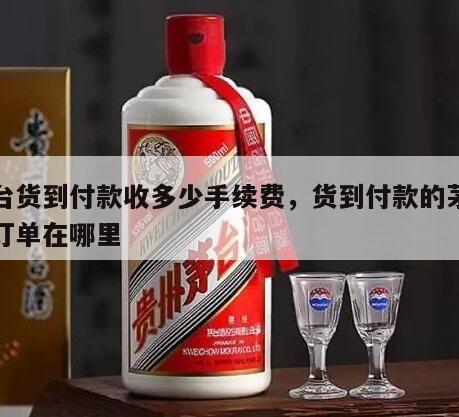 茅台货到付款收多少手续费，货到付款的茅台酒订单在哪里