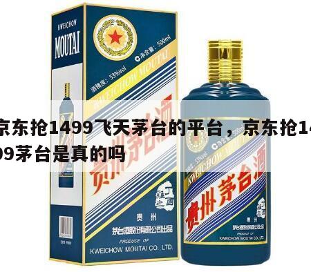 京东抢1499飞天茅台的平台，京东抢1499茅台是真的吗