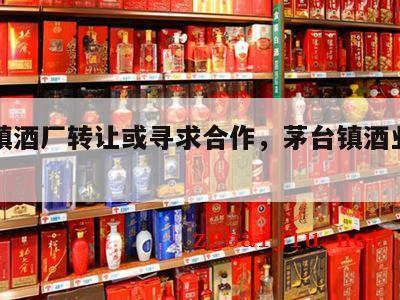 茅台镇酒厂转让或寻求合作，茅台镇酒业公司转让