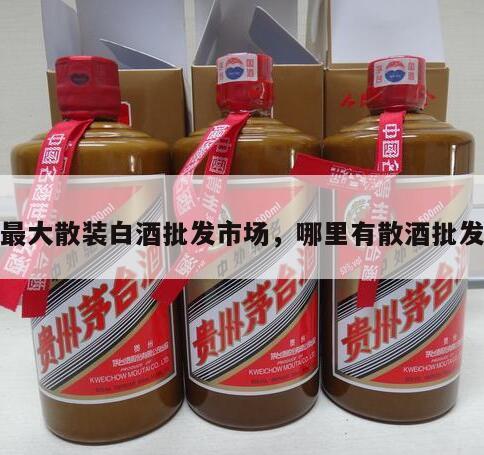 最大散装白酒批发市场，哪里有散酒批发