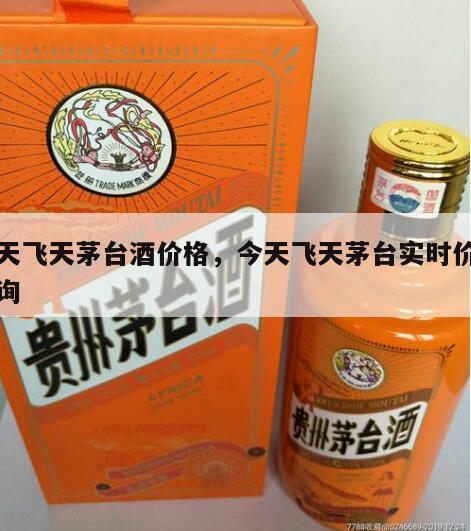 今天飞天茅台酒价格，今天飞天茅台实时价格查询