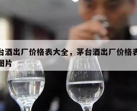 茅台酒出厂价格表大全，茅台酒出厂价格表大全图片