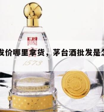 茅台批发价哪里拿货，茅台酒批发是怎样的一个流程
