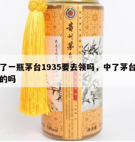 中了一瓶茅台1935要去领吗，中了茅台酒真的吗