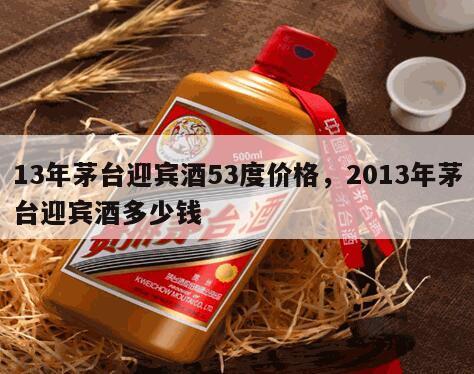 13年茅台迎宾酒53度价格，2013年茅台迎宾酒多少钱