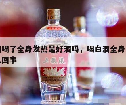 白酒喝了全身发热是好酒吗，喝白酒全身发热怎么回事