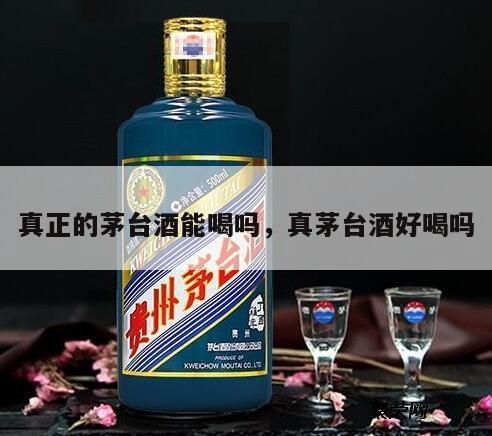 真正的茅台酒能喝吗，真茅台酒好喝吗