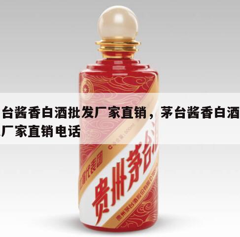 茅台酱香白酒批发厂家直销，茅台酱香白酒批发厂家直销电话