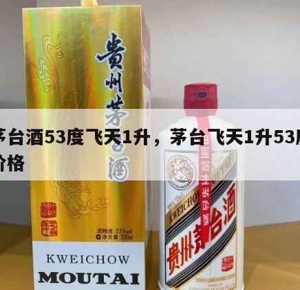 茅台酒53度飞天1升，茅台飞天1升53度价格