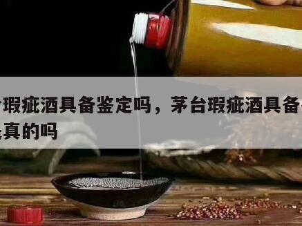 茅台瑕疵酒具备鉴定吗，茅台瑕疵酒具备鉴定吗是真的吗