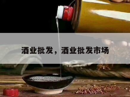 酒业批发，酒业批发市场