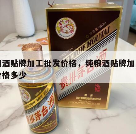 纯粮酒贴牌加工批发价格，纯粮酒贴牌加工批发价格多少