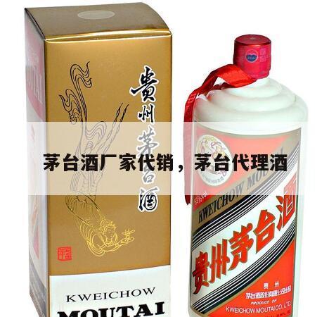 茅台酒厂家代销，茅台代理酒