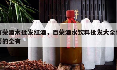 百荣酒水批发红酒，百荣酒水饮料批发大全你要的全有