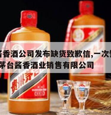 茅台酱香酒公司发布缺货致歉信,一次饥饿营销?，茅台酱香酒业销售有限公司