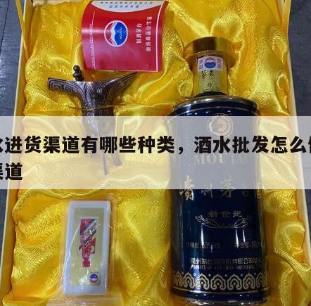 酒水进货渠道有哪些种类，酒水批发怎么做进货渠道