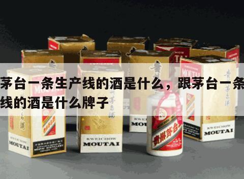 跟茅台一条生产线的酒是什么，跟茅台一条生产线的酒是什么牌子