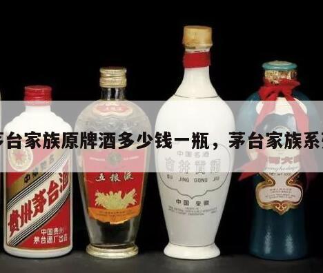 茅台家族原牌酒多少钱一瓶，茅台家族系列