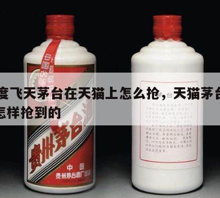 53度飞天茅台在天猫上怎么抢，天猫茅台飞天怎样抢到的