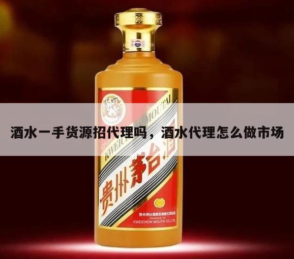 酒水一手货源招代理吗，酒水代理怎么做市场