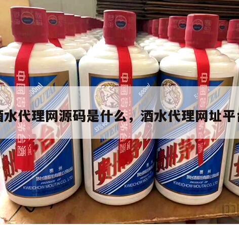 酒水代理网源码是什么，酒水代理网址平台