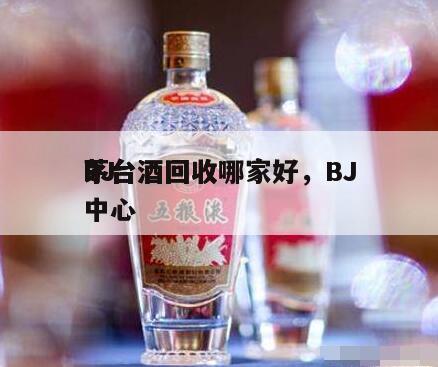 BJ
茅台酒回收哪家好，BJ
茅台酒回收中心