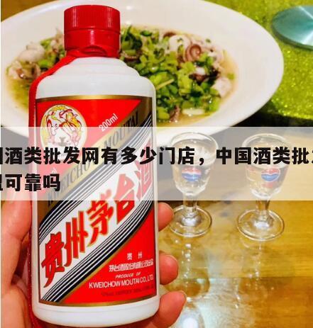 中国酒类批发网有多少门店，中国酒类批发网加盟可靠吗
