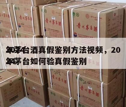 2024
年茅台酒真假鉴别方法视频，2024
年茅台如何验真假鉴别