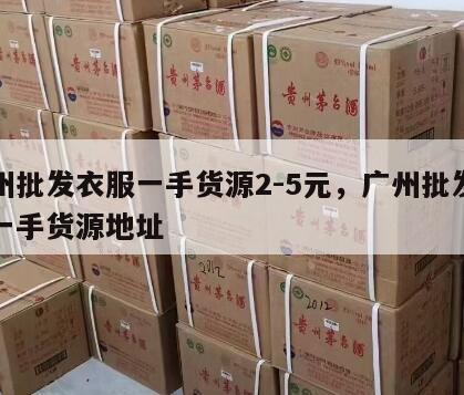 广州批发衣服一手货源2-5元，广州批发衣服一手货源地址