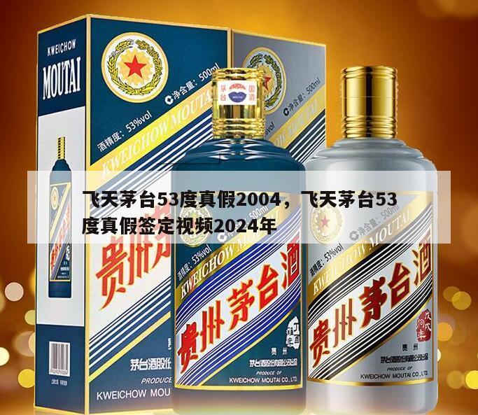 飞天茅台53度真假2004，飞天茅台53度真假签定视频2024年