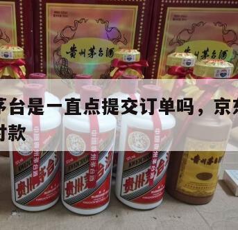 京东抢茅台是一直点提交订单吗，京东抢购茅台多久付款