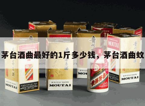 茅台酒曲最好的1斤多少钱，茅台酒曲蚊